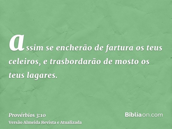 assim se encherão de fartura os teus celeiros, e trasbordarão de mosto os teus lagares.