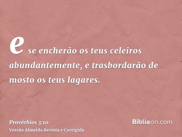 e se encherão os teus celeiros abundantemente, e trasbordarão de mosto os teus lagares.