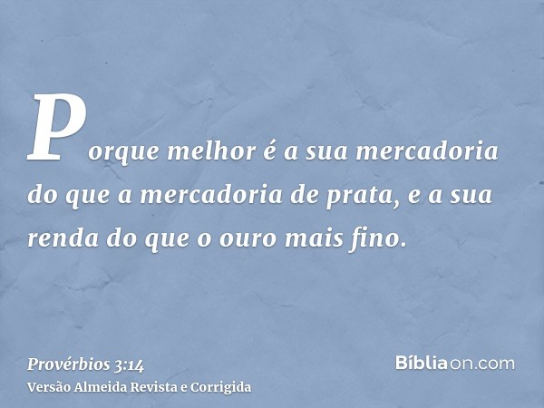 Porque melhor é a sua mercadoria do que a mercadoria de prata, e a sua renda do que o ouro mais fino.