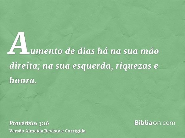 Aumento de dias há na sua mão direita; na sua esquerda, riquezas e honra.