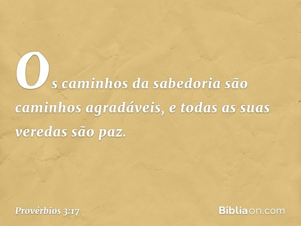 Os caminhos da sabedoria
são caminhos agradáveis,
e todas as suas veredas são paz. -- Provérbios 3:17