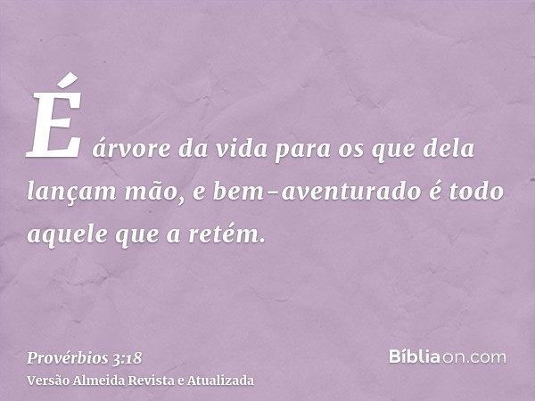 É árvore da vida para os que dela lançam mão, e bem-aventurado é todo aquele que a retém.