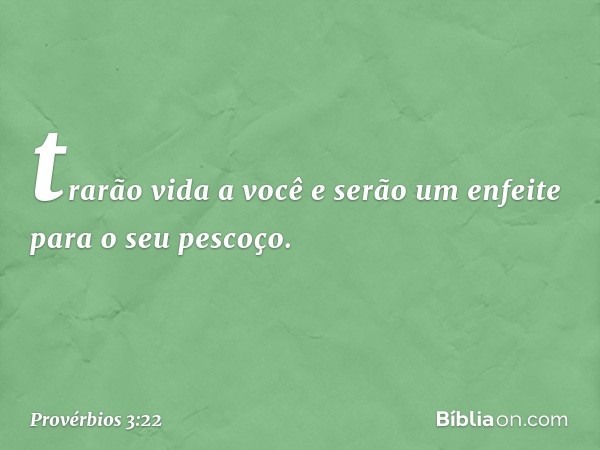 trarão vida a você
e serão um enfeite para o seu pescoço. -- Provérbios 3:22