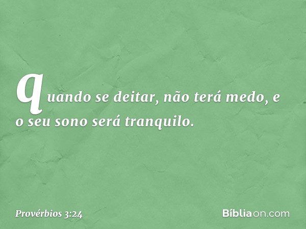 quando se deitar, não terá medo,
e o seu sono será tranquilo. -- Provérbios 3:24