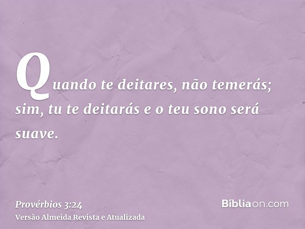 Quando te deitares, não temerás; sim, tu te deitarás e o teu sono será suave.