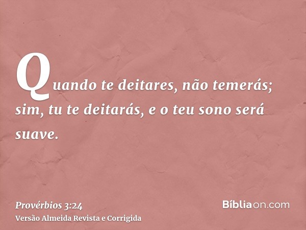 Quando te deitares, não temerás; sim, tu te deitarás, e o teu sono será suave.