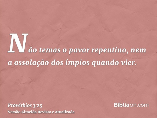 Não temas o pavor repentino, nem a assolação dos ímpios quando vier.