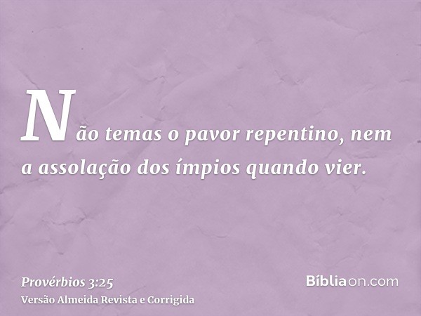 Não temas o pavor repentino, nem a assolação dos ímpios quando vier.