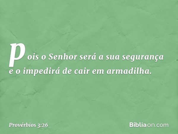 pois o Senhor será a sua segurança
e o impedirá de cair em armadilha. -- Provérbios 3:26