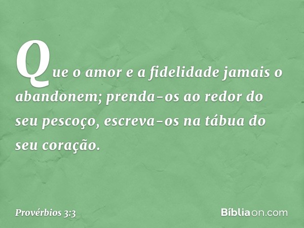 Que o amor e a fidelidade
jamais o abandonem;
prenda-os ao redor do seu pescoço,
escreva-os na tábua do seu coração. -- Provérbios 3:3