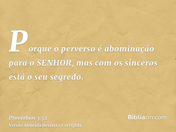 Porque o perverso é abominação para o SENHOR, mas com os sinceros está o seu segredo.