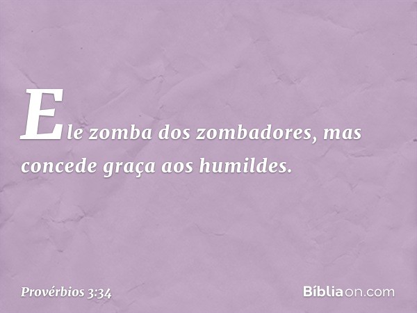 Ele zomba dos zombadores,
mas concede graça aos humildes. -- Provérbios 3:34