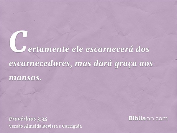 Certamente ele escarnecerá dos escarnecedores, mas dará graça aos mansos.