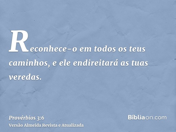 Reconhece-o em todos os teus caminhos, e ele endireitará as tuas veredas.