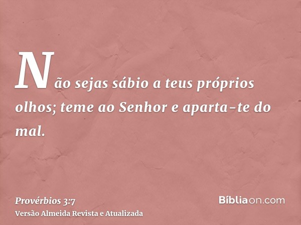 Não sejas sábio a teus próprios olhos; teme ao Senhor e aparta-te do mal.