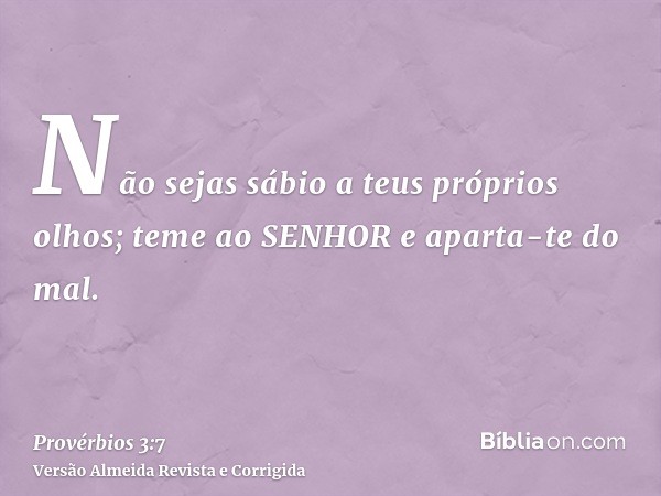 Não sejas sábio a teus próprios olhos; teme ao SENHOR e aparta-te do mal.