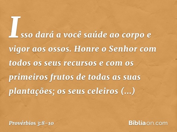 Isso dará a você saúde ao corpo
e vigor aos ossos. Honre o Senhor
com todos os seus recursos
e com os primeiros frutos
de todas as suas plantações; os seus cele