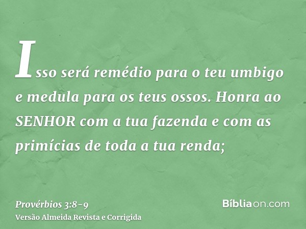 Isso será remédio para o teu umbigo e medula para os teus ossos.Honra ao SENHOR com a tua fazenda e com as primícias de toda a tua renda;