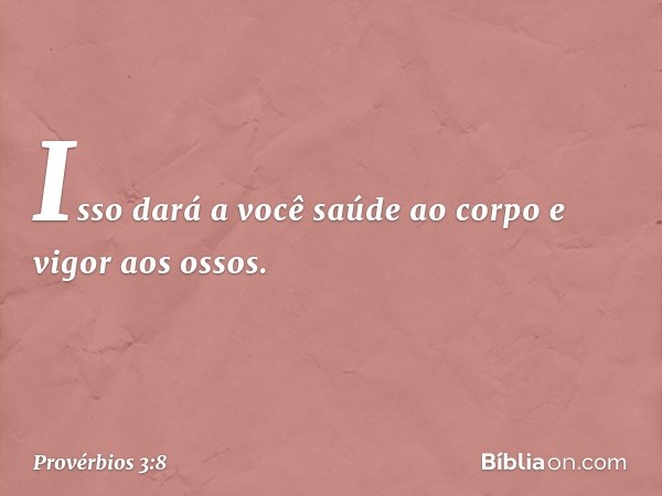 Isso dará a você saúde ao corpo
e vigor aos ossos. -- Provérbios 3:8