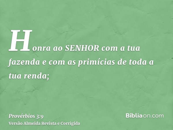 Honra ao SENHOR com a tua fazenda e com as primícias de toda a tua renda;