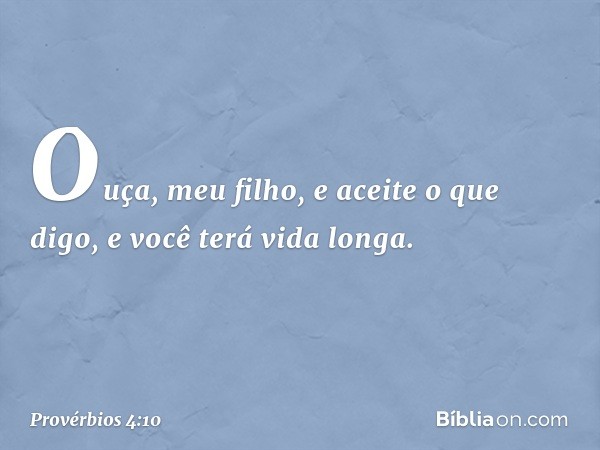 Ouça, meu filho, e aceite o que digo,
e você terá vida longa. -- Provérbios 4:10