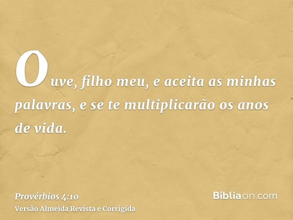 Ouve, filho meu, e aceita as minhas palavras, e se te multiplicarão os anos de vida.
