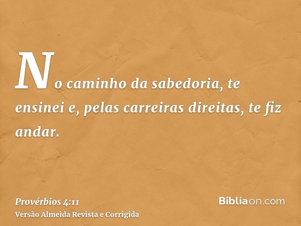No caminho da sabedoria, te ensinei e, pelas carreiras direitas, te fiz andar.