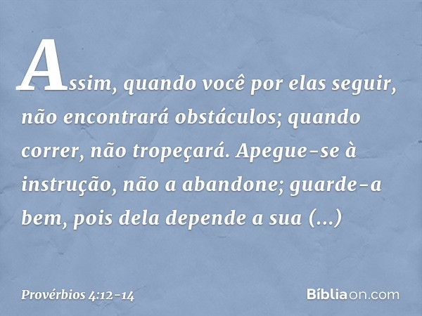 Assim, quando você por elas seguir,
não encontrará obstáculos;
quando correr, não tropeçará. Apegue-se à instrução, não a abandone;
guarde-a bem,
pois dela depe