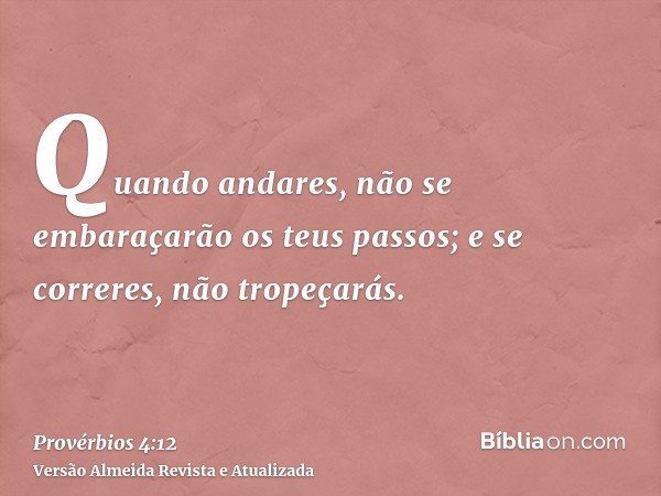 Quando andares, não se embaraçarão os teus passos; e se correres, não tropeçarás.