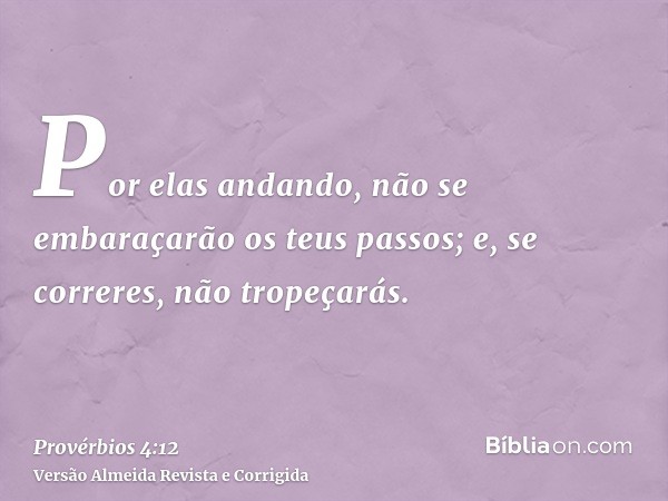 Por elas andando, não se embaraçarão os teus passos; e, se correres, não tropeçarás.