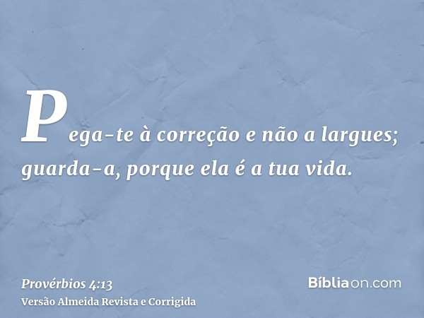 Pega-te à correção e não a largues; guarda-a, porque ela é a tua vida.