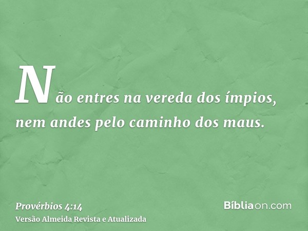 Não entres na vereda dos ímpios, nem andes pelo caminho dos maus.