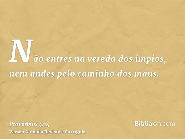 Não entres na vereda dos ímpios, nem andes pelo caminho dos maus.
