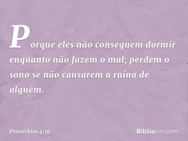 Porque eles não conseguem dormir
enquanto não fazem o mal;
perdem o sono
se não causarem a ruína de alguém. -- Provérbios 4:16