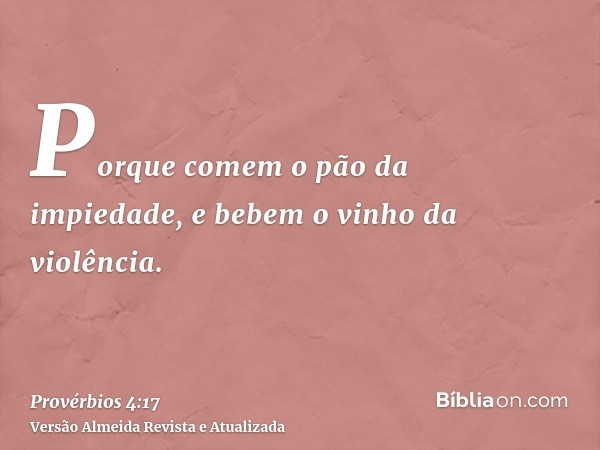 Porque comem o pão da impiedade, e bebem o vinho da violência.