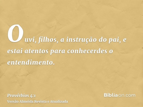 Ouvi, filhos, a instrução do pai, e estai atentos para conhecerdes o entendimento.