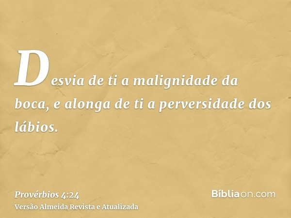 Desvia de ti a malignidade da boca, e alonga de ti a perversidade dos lábios.