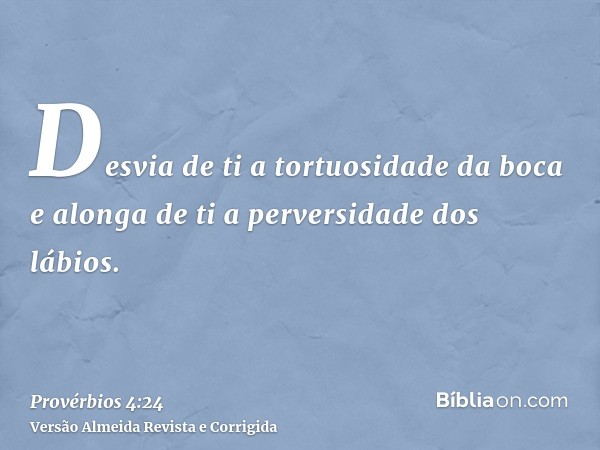 Desvia de ti a tortuosidade da boca e alonga de ti a perversidade dos lábios.