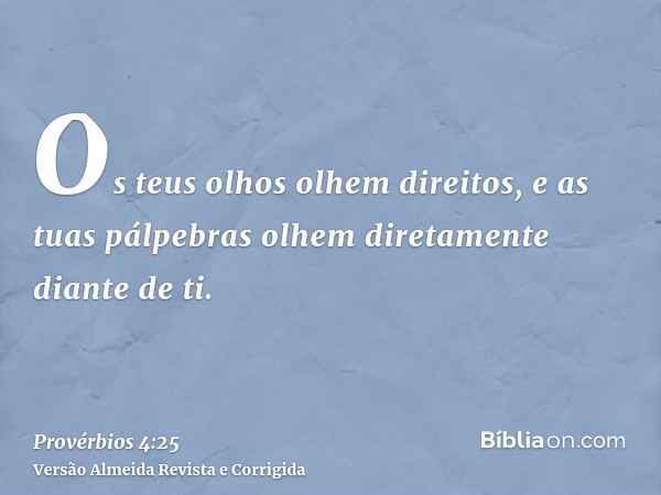 Os teus olhos olhem direitos, e as tuas pálpebras olhem diretamente diante de ti.