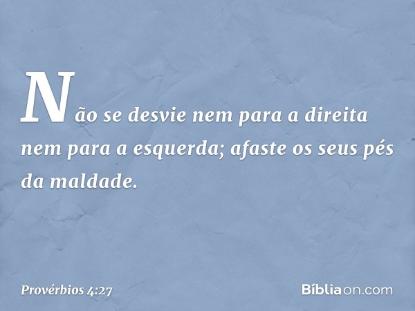 Não se desvie nem para a direita
nem para a esquerda;
afaste os seus pés da maldade. -- Provérbios 4:27