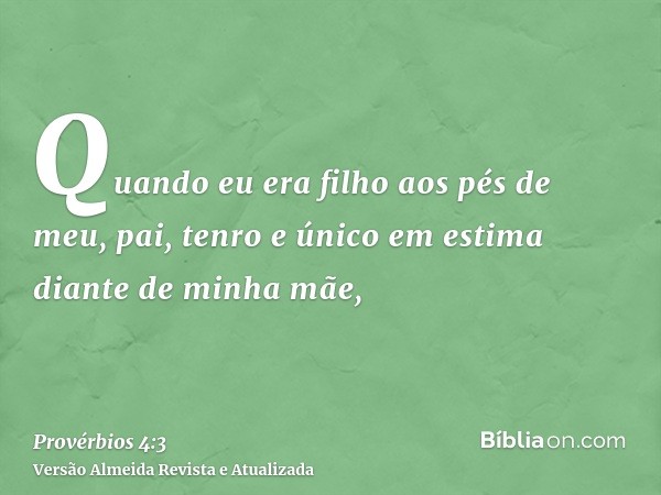 Quando eu era filho aos pés de meu, pai, tenro e único em estima diante de minha mãe,