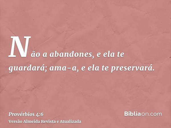 Não a abandones, e ela te guardará; ama-a, e ela te preservará.