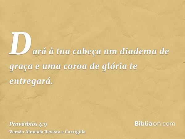 Dará à tua cabeça um diadema de graça e uma coroa de glória te entregará.