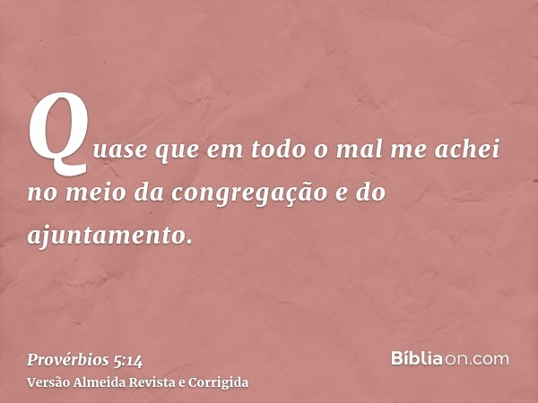 Quase que em todo o mal me achei no meio da congregação e do ajuntamento.