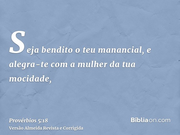 Seja bendito o teu manancial, e alegra-te com a mulher da tua mocidade,