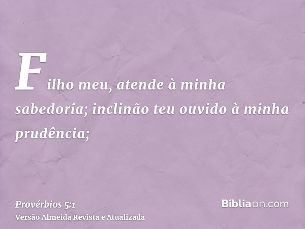 Filho meu, atende à minha sabedoria; inclinão teu ouvido à minha prudência;