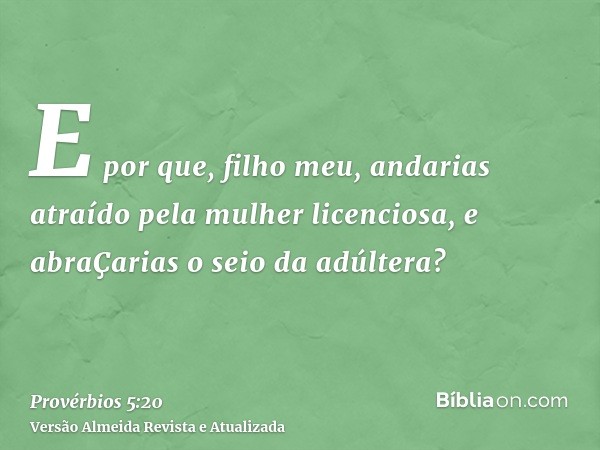 E por que, filho meu, andarias atraído pela mulher licenciosa, e abraÇarias o seio da adúltera?