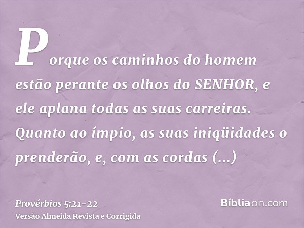 Porque os caminhos do homem estão perante os olhos do SENHOR, e ele aplana todas as suas carreiras.Quanto ao ímpio, as suas iniqüidades o prenderão, e, com as c