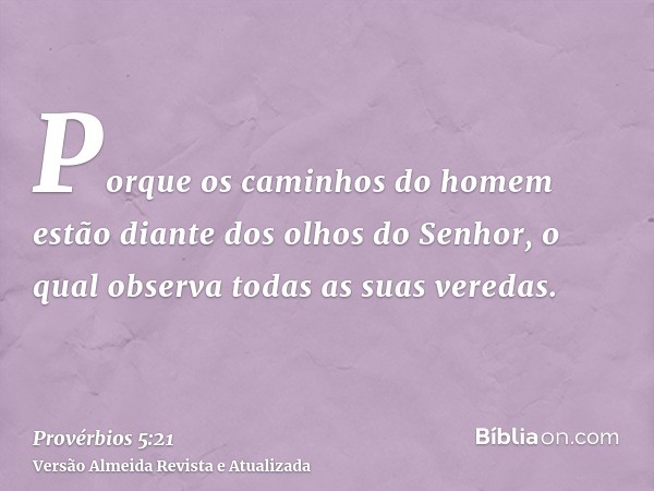 Porque os caminhos do homem estão diante dos olhos do Senhor, o qual observa todas as suas veredas.