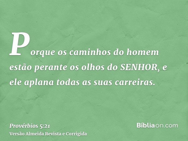 Porque os caminhos do homem estão perante os olhos do SENHOR, e ele aplana todas as suas carreiras.